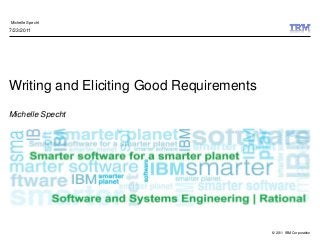 © 2011 IBM Corporation
Michelle Specht
Writing and Eliciting Good Requirements
Michelle Specht
7/23/2011
 