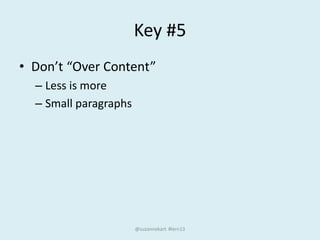 Key #5
• Don’t “Over Content”
– Less is more
– Small paragraphs
@suzannekart #lern13
 