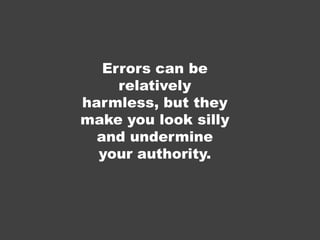 Errors can be
relatively
harmless, but they
make you look silly
and undermine
your authority.
 
