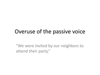 Overuse of the passive voice
“We were invited by our neighbors to
attend their party.”
 