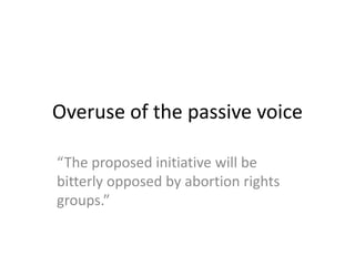 Overuse of the passive voice
“The proposed initiative will be
bitterly opposed by abortion rights
groups.”
 