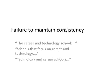 Failure to maintain consistency
“The career and technology schools…”
“Schools that focus on career and
technology….”
“Technology and career schools….”
 
