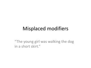Misplaced modifiers
“The young girl was walking the dog
in a short skirt.”
 