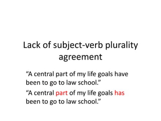 Lack of subject-verb plurality
agreement
“A central part of my life goals have
been to go to law school.”
“A central part of my life goals has
been to go to law school.”
 