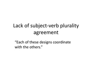 Lack of subject-verb plurality
agreement
“Each of these designs coordinate
with the others.”
 