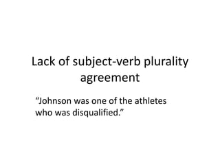 Lack of subject-verb plurality
agreement
“Johnson was one of the athletes
who was disqualified.”
 