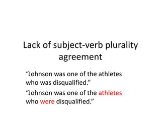 Lack of subject-verb plurality
agreement
“Johnson was one of the athletes
who was disqualified.”
“Johnson was one of the athletes
who were disqualified.”
 