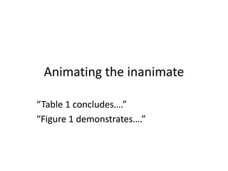 Animating the inanimate
“Table 1 concludes….”
“Figure 1 demonstrates….”
 