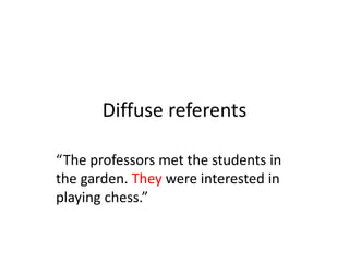 Diffuse referents
“The professors met the students in
the garden. They were interested in
playing chess.”
 