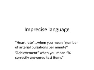 Imprecise language
“Heart rate”…when you mean “number
of arterial pulsations per minute”
“Achievement” when you mean “%
correctly answered test items”
 