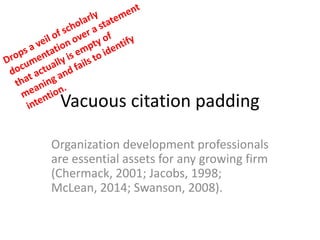 Vacuous citation padding
Organization development professionals
are essential assets for any growing firm
(Chermack, 2001; Jacobs, 1998;
McLean, 2014; Swanson, 2008).
 