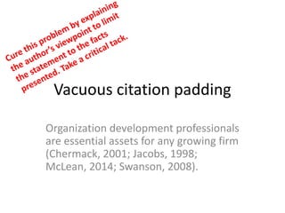 Vacuous citation padding
Organization development professionals
are essential assets for any growing firm
(Chermack, 2001; Jacobs, 1998;
McLean, 2014; Swanson, 2008).
 