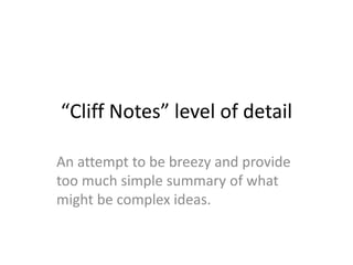 “Cliff Notes” level of detail
An attempt to be breezy and provide
too much simple summary of what
might be complex ideas.
 