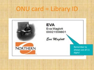ONU card = Library ID




                   Remember to
                   always use all 11
                   digits!
 