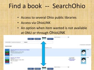 Find a book -- SearchOhio
  • Access to several Ohio public libraries
  • Access via OhioLINK
  • An option when item wanted is not available
    at ONU or through OhioLINK
 