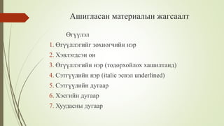 Ашигласан материалын жагсаалт
Өгүүлэл
1. Өгүүллэгийг зохиогчийн нэр
2. Хэвлэгдсэн он
3. Өгүүллэгийн нэр (тодорхойлох хашилтанд)
4. Сэтгүүлийн нэр (italic эсвэл underlined)
5. Сэтгүүлийн дугаар
6. Хэсгийн дугаар
7. Хуудасны дугаар
 
