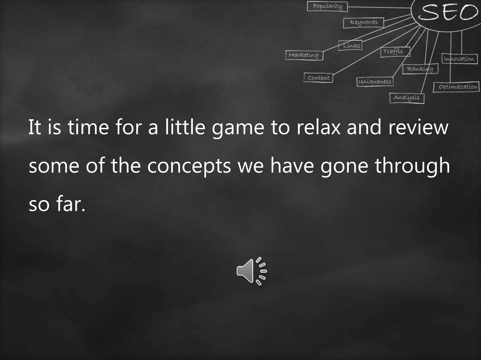 It is time for a little game to relax and review
some of the concepts we have gone through
so far.
 