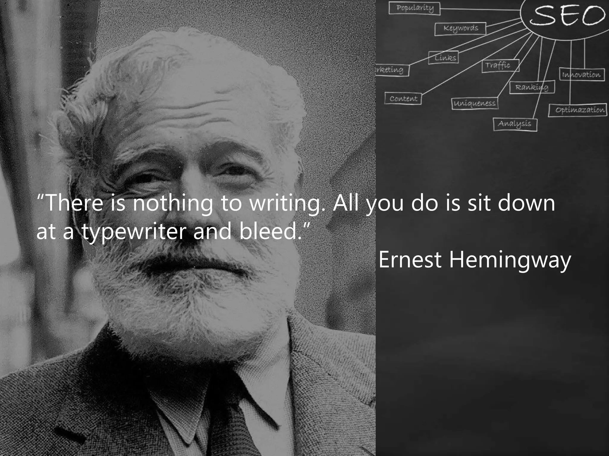 “There is nothing to writing. All you do is sit down
at a typewriter and bleed.”
Ernest Hemingway
 