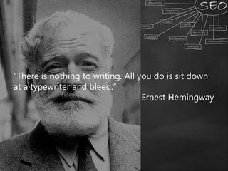 “There is nothing to writing. All you do is sit down
at a typewriter and bleed.”
Ernest Hemingway
 