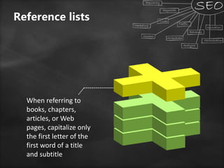 When referring to
books, chapters,
articles, or Web
pages, capitalize only
the first letter of the
first word of a title
and subtitle
Reference lists
 