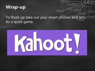 Wrap-up
To finish up take out your smart phones and let’s
do a quick game.
 