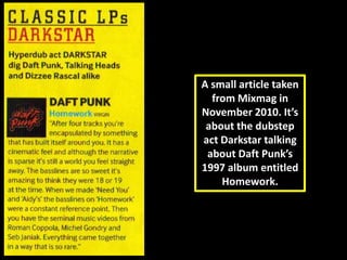 A small article taken from Mixmag in November 2010. It’s about the dubstep act Darkstartalking about Daft Punk’s 1997 album entitled Homework. 