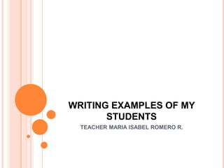 WRITING EXAMPLES OF MY STUDENTS  TEACHER MARIA ISABEL ROMERO R. 