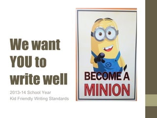 We want
YOU to
write well
2013-14 School Year
Kid Friendly Writing Standards
 