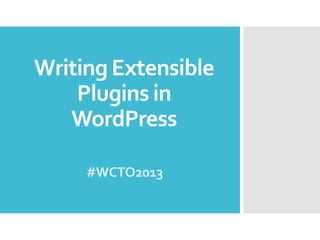 Writing Extensible
Plugins in
WordPress
#WCTO2013

 
