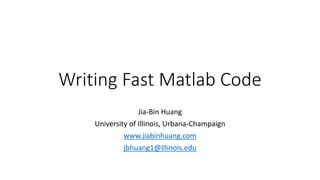 Writing Fast MATLAB Code
Jia-Bin Huang
University of Illinois, Urbana-Champaign
www.jiabinhuang.com
jbhuang1@Illinois.edu
 