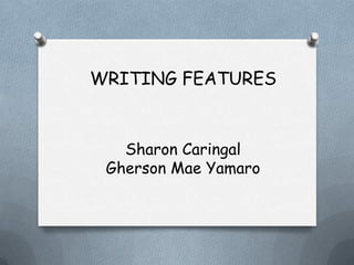 WRITING FEATURES
Sharon Caringal
Gherson Mae Yamaro
 