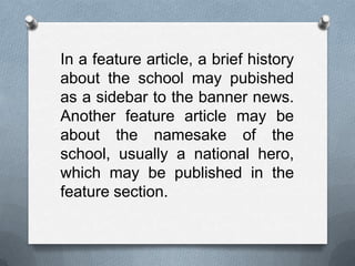 In a feature article, a brief history
about the school may pubished
as a sidebar to the banner news.
Another feature article may be
about the namesake of the
school, usually a national hero,
which may be published in the
feature section.
 