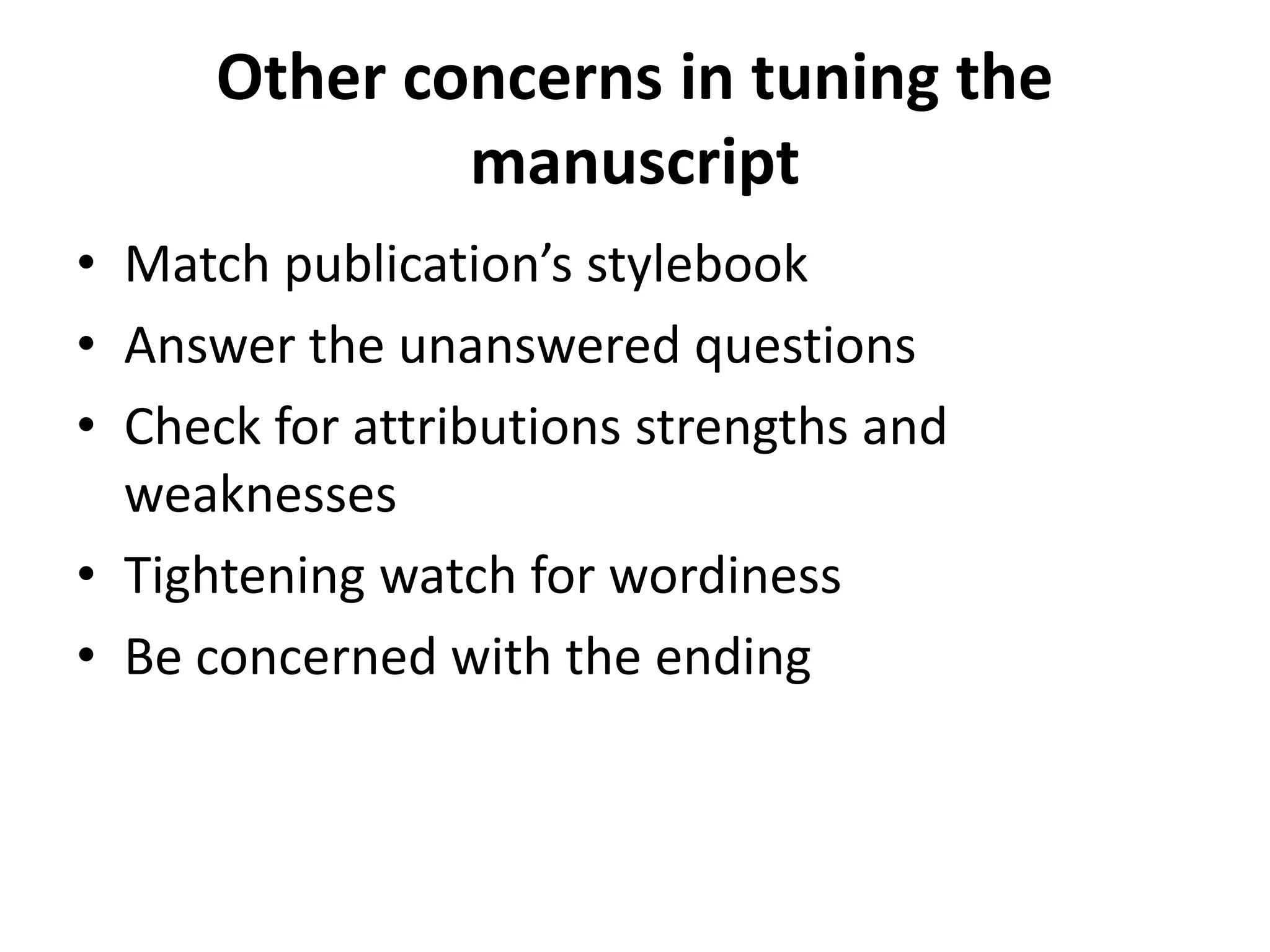 Other concerns in tuning the
manuscript
• Match publication’s stylebook
• Answer the unanswered questions
• Check for attributions strengths and
weaknesses
• Tightening watch for wordiness
• Be concerned with the ending
 