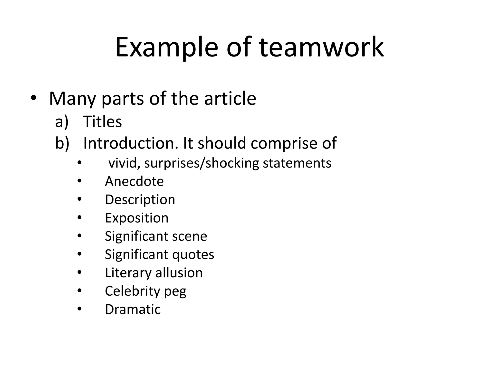 Example of teamwork
• Many parts of the article
a) Titles
b) Introduction. It should comprise of
• vivid, surprises/shocking statements
• Anecdote
• Description
• Exposition
• Significant scene
• Significant quotes
• Literary allusion
• Celebrity peg
• Dramatic
 