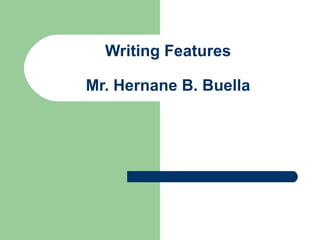 Writing Features Mr. Hernane B. Buella 