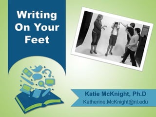 Writing
On Your
 Feet




          Katie McKnight, Ph.D
          Katherine.McKnight@nl.edu
 