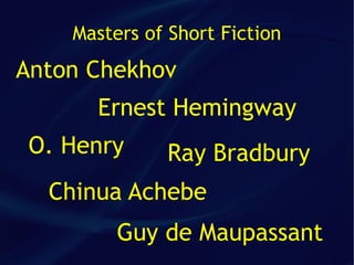 Masters of Short Fiction
Anton Chekhov
      Ernest Hemingway
 O. Henry     Ray Bradbury
  Chinua Achebe
         Guy de Maupassant
 