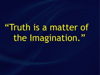 “Truth is a matter of
  the Imagination.”
 