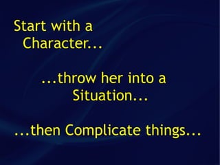 Start with a
 Character...

    ...throw her into a
         Situation...

...then Complicate things...
 