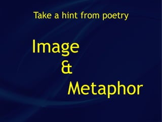 Take a hint from poetry


Image
   &
    Metaphor
 