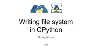 Writing file system
in CPython
Dmitry Alimov
2018
 