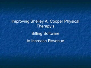 Improving Shelley A. Cooper Physical
             Therapy’s
          Billing Software
        to Increase Revenue
 