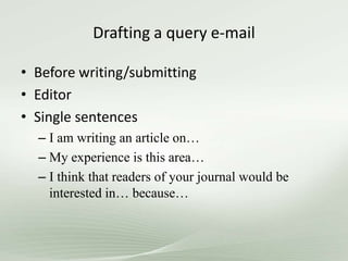 Drafting a query e-mail
• Before writing/submitting
• Editor
• Single sentences
– I am writing an article on…
– My experience is this area…
– I think that readers of your journal would be
interested in… because…
 
