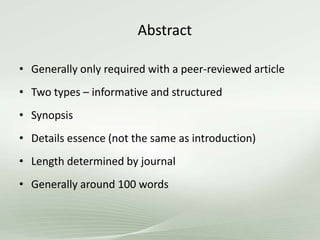 Abstract
• Generally only required with a peer-reviewed article
• Two types – informative and structured
• Synopsis
• Details essence (not the same as introduction)
• Length determined by journal
• Generally around 100 words
 