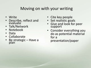 Moving on with your writing
• Write
• Describe, reflect and
evaluate
• Talk/Network
• Notebook
• Data
• Collaborate
• Be strategic – Have a
plan
• Cite key people
• Set realistic goals
• Give and look for peer
support
• Consider everything you
do as potential material
for a
presentation/paper
 