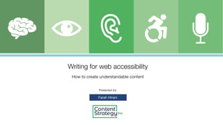 Presented by:
Farah Hirani
Writing for web accessibility
How to create understandable content
 