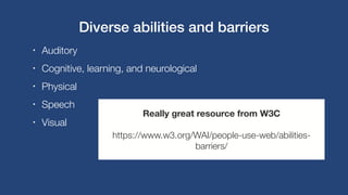 • Auditory
• Cognitive, learning, and neurological
• Physical
• Speech
• Visual
Really great resource from W3C
https://www...