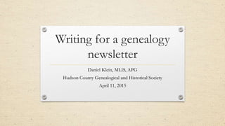 Writing for a genealogy
newsletter
Daniel Klein, MLIS, APG
Hudson County Genealogical and Historical Society
April 11, 2015
 