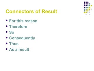 Connectors of Result
 For this reason
 Therefore
 So
 Consequently
 Thus
 As a result
 
