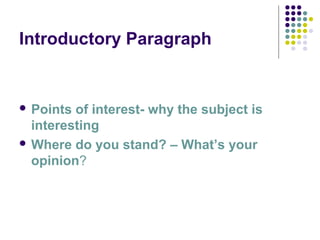 Introductory Paragraph
 Points of interest- why the subject is
interesting
 Where do you stand? – What’s your
opinion?
 